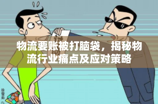 物流要账被打脑袋，揭秘物流行业痛点及应对策略