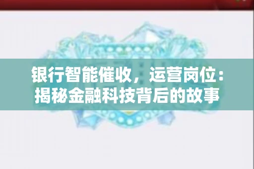 银行智能催收，运营岗位：揭秘金融科技背后的故事