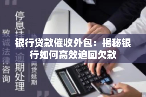 银行贷款催收外包：揭秘银行如何高效追回欠款