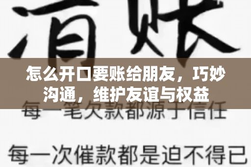 怎么开口要账给朋友，巧妙沟通，维护友谊与权益