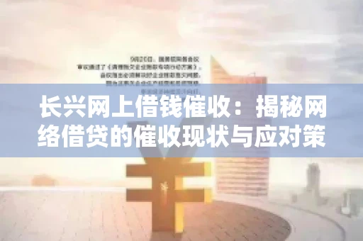 长兴网上借钱催收：揭秘网络借贷的催收现状与应对策略