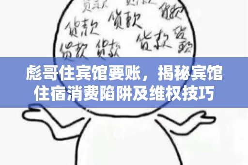 彪哥住宾馆要账，揭秘宾馆住宿消费陷阱及维权技巧
