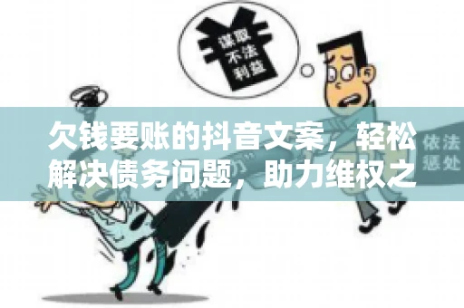 欠钱要账的抖音文案，轻松解决债务问题，助力维权之路