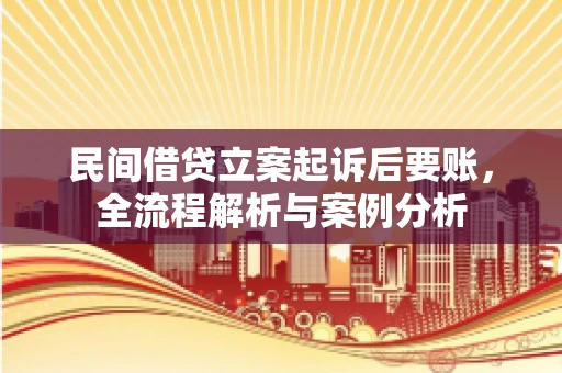 民间借贷立案起诉后要账，全流程解析与案例分析