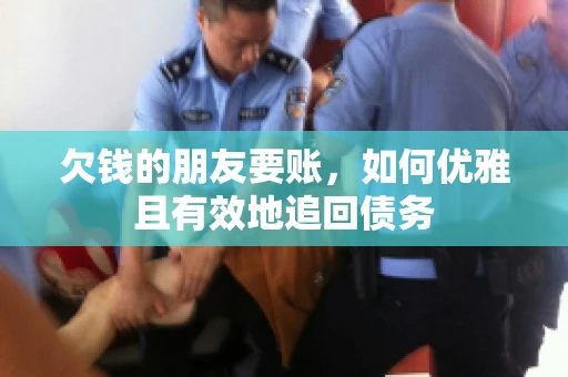 欠钱的朋友要账，如何优雅且有效地追回债务