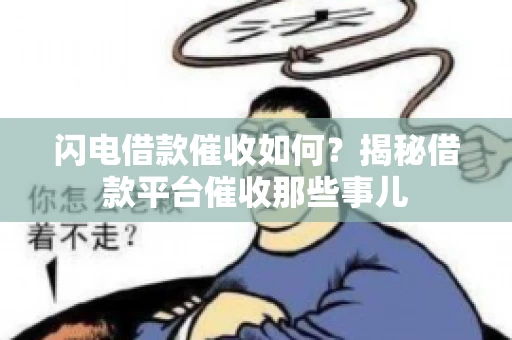 闪电借款催收如何？揭秘借款平台催收那些事儿