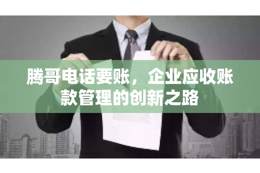 腾哥电话要账，企业应收账款管理的创新之路