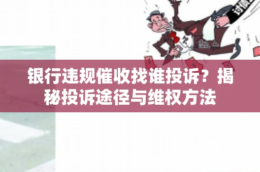 银行违规催收找谁投诉？揭秘投诉途径与维权方法