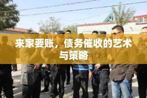 来家要账，债务催收的艺术与策略