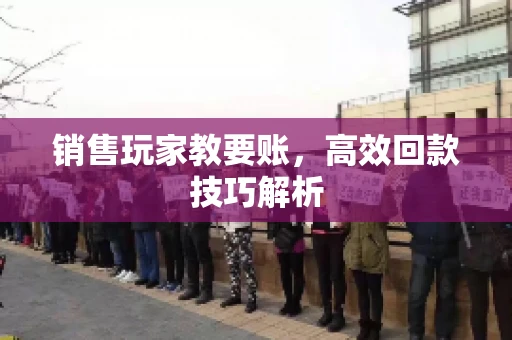 销售玩家教要账，高效回款技巧解析