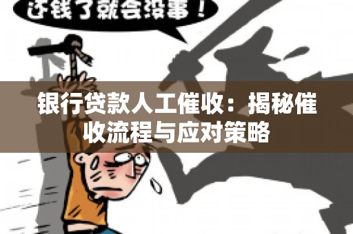 银行贷款人工催收：揭秘催收流程与应对策略