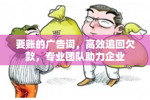 要账的广告词，高效追回欠款，专业团队助力企业