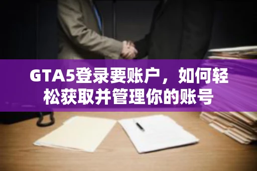GTA5登录要账户，如何轻松获取并管理你的账号
