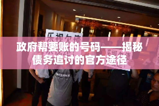 政府帮要账的号码——揭秘债务追讨的官方途径