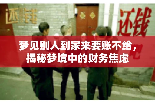 梦见别人到家来要账不给,揭秘梦境中的财务焦虑 梦见别人到家来要账不给,揭秘梦境中的财务焦虑