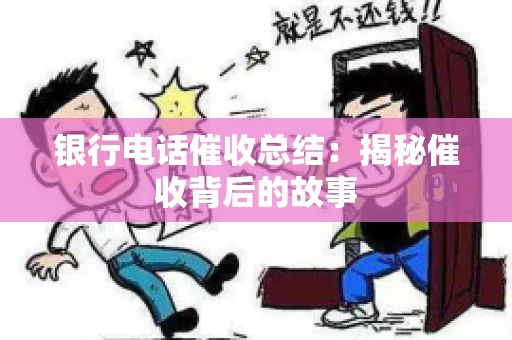 银行电话催收总结：揭秘催收背后的故事