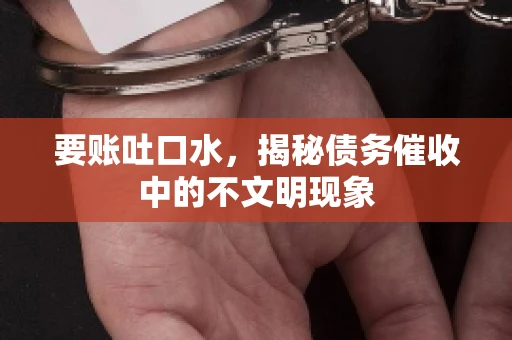 要账吐口水，揭秘债务催收中的不文明现象