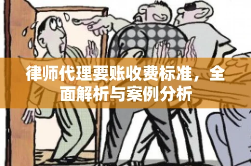 律师代理要账收费标准,全面解析与案例分析 律师代理要账收费标准,全面解析与案例分析