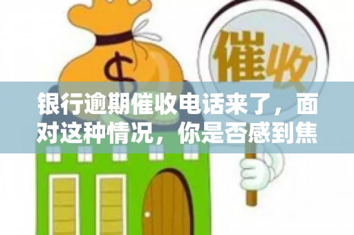 银行逾期催收电话来了，面对这种情况，你是否感到焦虑和无助？别担心，今天我们就来聊聊这个话题，帮你了解银行逾期催收的相关知识，教你如何应对。