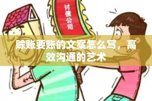 赊账要账的文案怎么写,高效沟通的艺术 赊账要账的文案怎么写,高效沟通的艺术