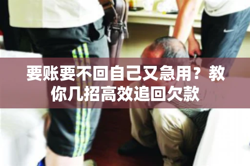 要账要不回自己又急用？教你几招高效追回欠款