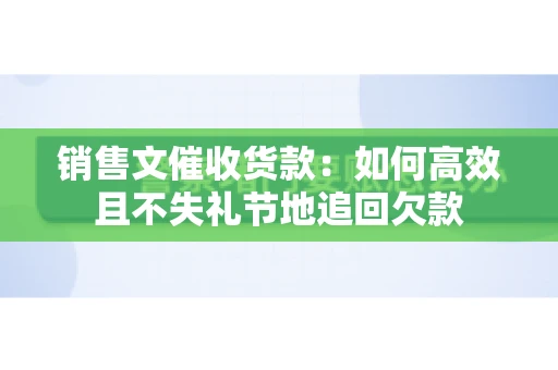 销售文催收货款：如何高效且不失礼节地追回欠款