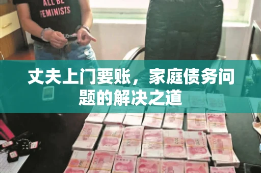 丈夫上门要账，家庭债务问题的解决之道