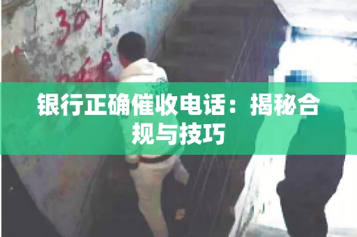 银行正确催收电话：揭秘合规与技巧