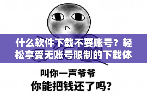 什么软件下载不要账号？轻松享受无账号限制的下载体验