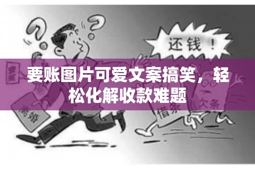 要账图片可爱文案搞笑，轻松化解收款难题