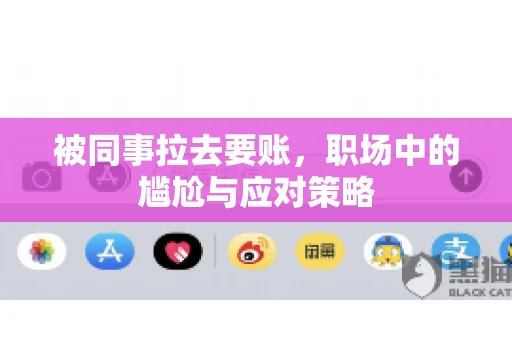 被同事拉去要账，职场中的尴尬与应对策略