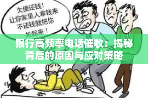 银行高频率电话催收：揭秘背后的原因与应对策略