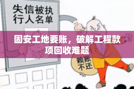 固安工地要账，破解工程款项回收难题