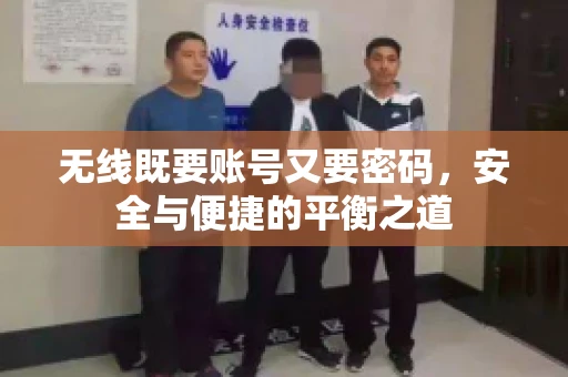 无线既要账号又要密码，安全与便捷的平衡之道