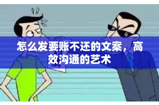 怎么发要账不还的文案，高效沟通的艺术