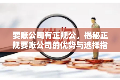 要账公司有正规公,揭秘正规要账公司的优势与选择指南 要账公司有正规公,揭秘正规要账公司的优势与选择指南