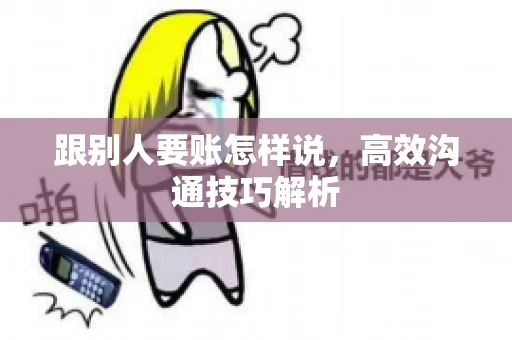 跟别人要账怎样说，高效沟通技巧解析