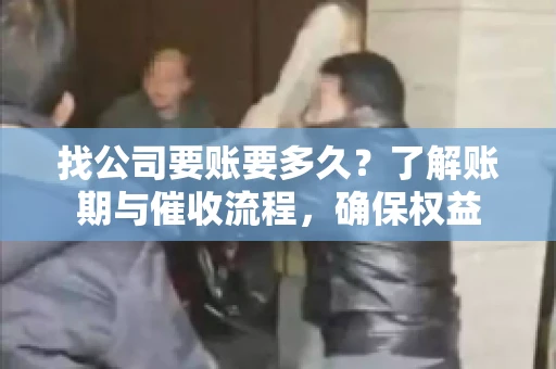 找公司要账要多久？了解账期与催收流程，确保权益