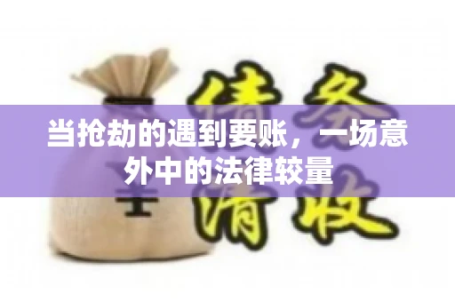当抢劫的遇到要账，一场意外中的法律较量