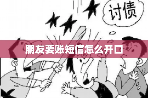 朋友要账短信怎么开口