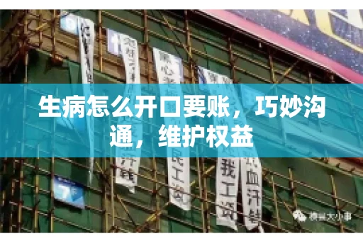 生病怎么开口要账，巧妙沟通，维护权益