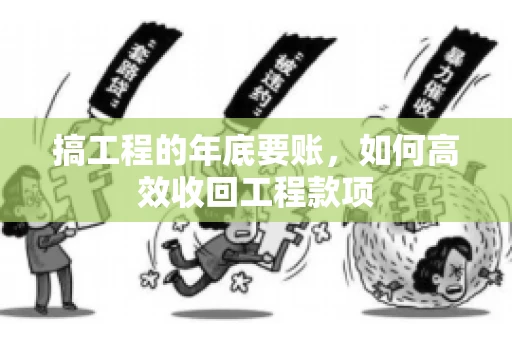 搞工程的年底要账，如何高效收回工程款项