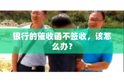 银行的催收函不签收，该怎么办？