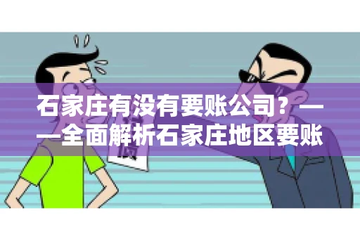 石家庄有没有要账公司？——全面解析石家庄地区要账服务