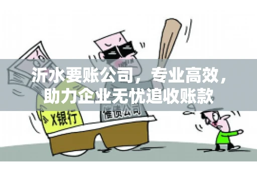沂水要账公司，专业高效，助力企业无忧追收账款