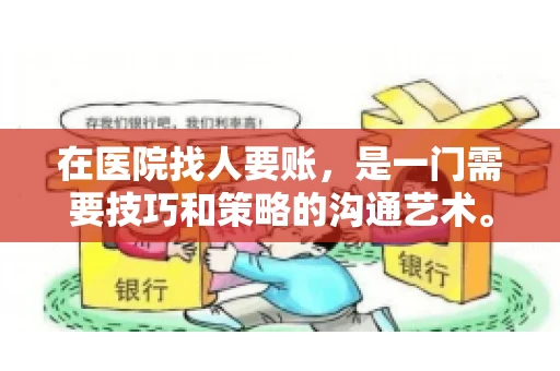 在医院找人要账，是一门需要技巧和策略的沟通艺术。本文将为您提供一些建议和技巧，帮助您在医院环境中更有效地进行账务追收