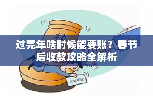 过完年啥时候能要账？春节后收款攻略全解析