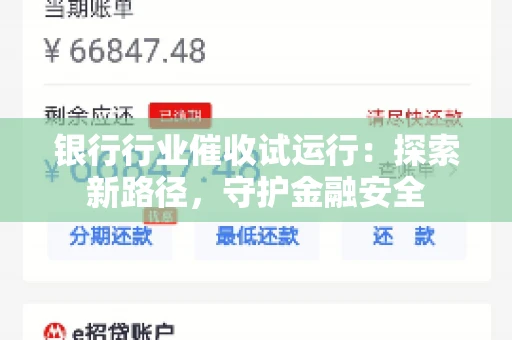银行行业催收试运行：探索新路径，守护金融安全
