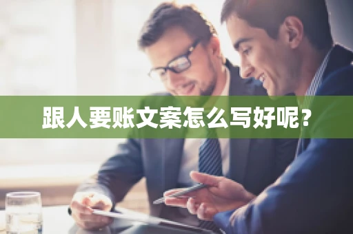 跟人要账文案怎么写好呢? 跟人要账文案怎么写好呢?
