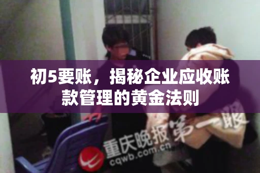 初5要账，揭秘企业应收账款管理的黄金法则